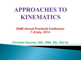 ZAME Annual Provincial Conference
7-8 July, 2014
Christian Kasumo, MSc, MBA, BSc, Dip Ed
 