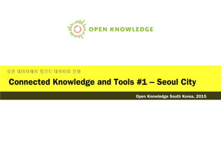 Connected Knowledge and Tools #1 – Seoul City
오픈 데이터에서 링크드 데이터로 진화
Open Knowledge South Korea, 2015
 