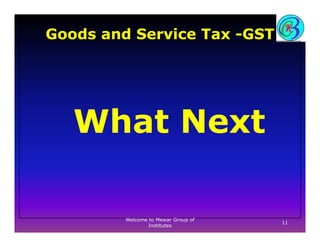 Goods and Service Tax -GST
What Next
11
Welcome to Mewar Group of
Institutes
 