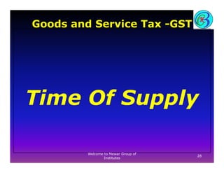 Goods and Service Tax -GST
Time Of SupplyTime Of Supply
28
Welcome to Mewar Group of
Institutes
 