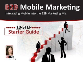 Integrating Mobile Into the B2B Marketing Mix



       10-STEP
  Starter Guide
 