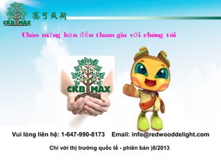 Cho m ng b n n tham gia v i chng t?i? ? ?? ?
Ch? v?i th? tr??ng qu?c t? - phin b?n )8/2013
Vui lng lin h?: 1-647-990-8173 Email: info@redwooddelight.com
 