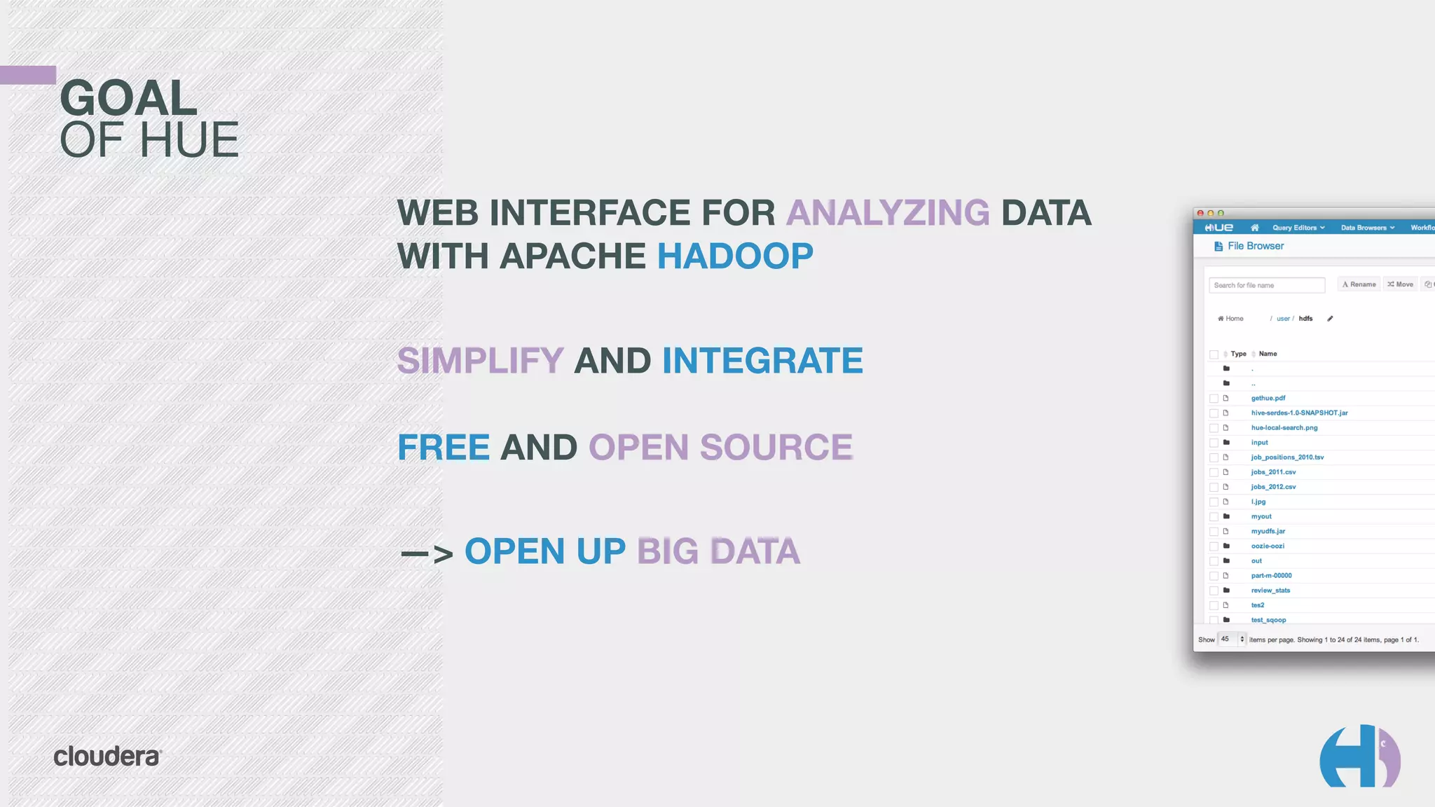 GOAL 
OF HUE
WEB INTERFACE FOR ANALYZING DATA
WITH APACHE HADOOP	
  
SIMPLIFY AND INTEGRATE 
 
FREE AND OPEN SOURCE
—> OPEN UP BIG DATA
 