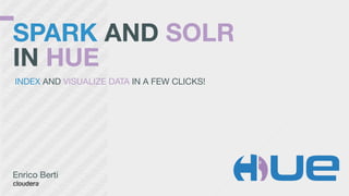SPARK AND SOLR
IN HUE
Enrico Berti

INDEX AND VISUALIZE DATA IN A FEW CLICKS!

 