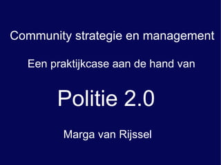 Politie 2.0 Een praktijkcase aan de hand van Community strategie en management Marga van Rijssel 