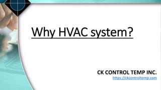 Why HVAC system?
CK CONTROL TEMP INC.
https://ckcontroltemp.com
 