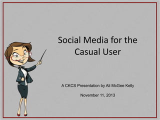 Social Media for the
Casual User

A CKCS Presentation by Ali McGee Kelly
November 11, 2013

 
