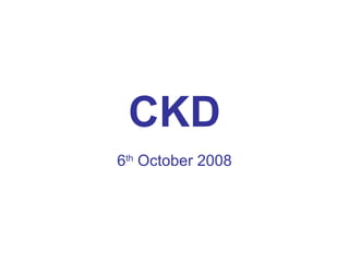 CKD 6 th  October 2008 