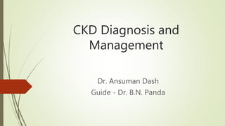 CKD Diagnosis and
Management
Dr. Ansuman Dash
Guide - Dr. B.N. Panda
 