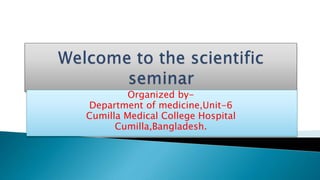 Organized by-
Department of medicine,Unit-6
Cumilla Medical College Hospital
Cumilla,Bangladesh.
 