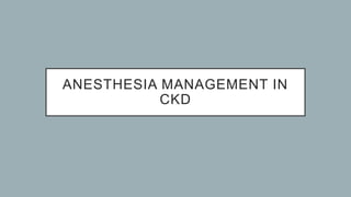 ANESTHESIA MANAGEMENT IN
CKD
 