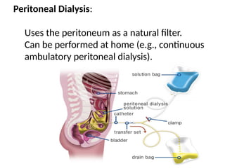 Peritoneal Dialysis:
Uses the peritoneum as a natural filter.
Can be performed at home (e.g., continuous
ambulatory peritoneal dialysis).
 