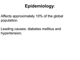 Epidemiology:
Affects approximately 10% of the global
population.
Leading causes: diabetes mellitus and
hypertension.
 