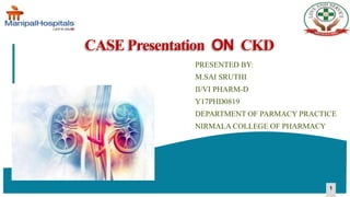 11
CASE Presentation ON CKD
PRESENTED BY:
M.SAI SRUTHI
II/VI PHARM-D
Y17PHD0819
DEPARTMENT OF PARMACY PRACTICE
NIRMALA COLLEGE OF PHARMACY
 