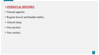 44
PERSONAL HISTORY:
• Normal appetite.
• Regular bowel and bladder habits.
• Altered sleep.
• Non alcohol.
• Non smoker.
 