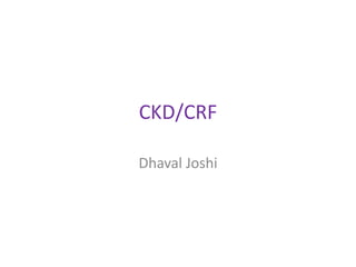 CKD/CRF
Dhaval Joshi
 