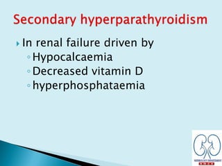  In renal failure driven by
◦Hypocalcaemia
◦Decreased vitamin D
◦hyperphosphataemia
 