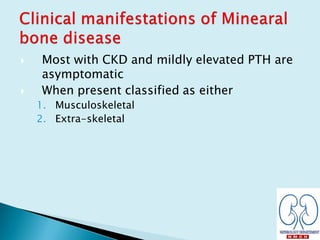  Most with CKD and mildly elevated PTH are
asymptomatic
 When present classified as either
1. Musculoskeletal
2. Extra-skeletal
 