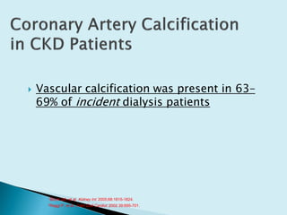  Vascular calcification was present in 63–
69% of incident dialysis patients
1Block GA, et al. Kidney Int. 2005;68:1815-1824.
2Raggi P, et al. J Am Coll Cardiol. 2002 39:695-701.
 