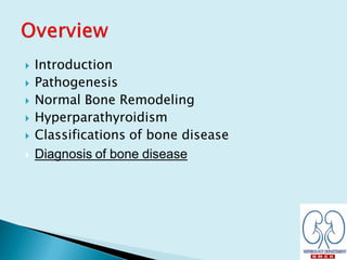  Introduction
 Pathogenesis
 Normal Bone Remodeling
 Hyperparathyroidism
 Classifications of bone disease
 Diagnosis of bone disease
 