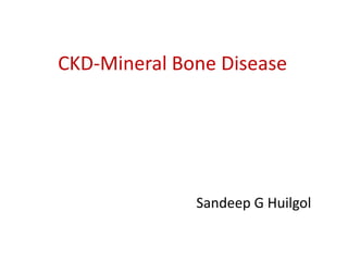 CKD-Mineral Bone Disease




              Sandeep G Huilgol
 