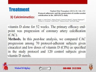 Treatment
Waleed El-Refaey CKD-MBD 21/2/2016
3) Calcimimetics:
 