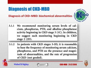 Diagnosis of CKD-MBD
Waleed El-Refaey CKD-MBD 21/2/2016
Diagnosis of CKD–MBD: biochemical abnormalities
 