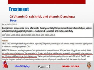 Treatment
Waleed El-Refaey CKD-MBD 21/2/2016
2) Vitamin D, calcitriol, and vitamin D analogs:
Dose
 