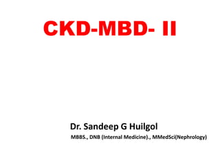 CKD-MBD- II



  Dr. Sandeep G Huilgol
  MBBS., DNB (Internal Medicine)., MMedSci(Nephrology)
 