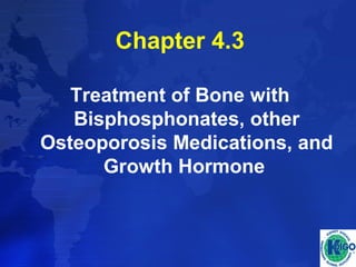 Chapter 4.3 
Treatment of Bone with 
Bisphosphonates, other 
Osteoporosis Medications, and 
Growth Hormone 
 