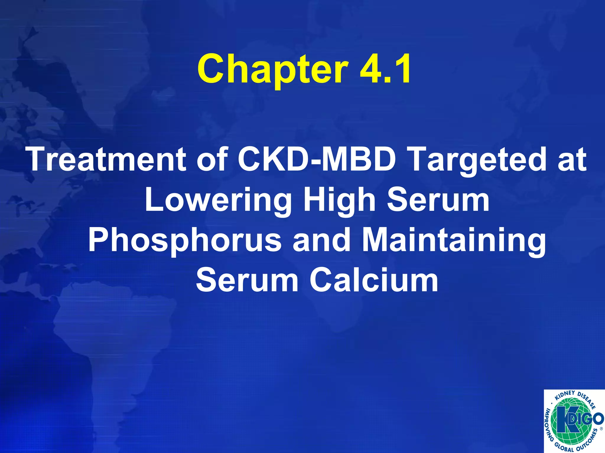 Chapter 4.1 
Treatment of CKD-MBD Targeted at 
Lowering High Serum 
Phosphorus and Maintaining 
Serum Calcium 
 