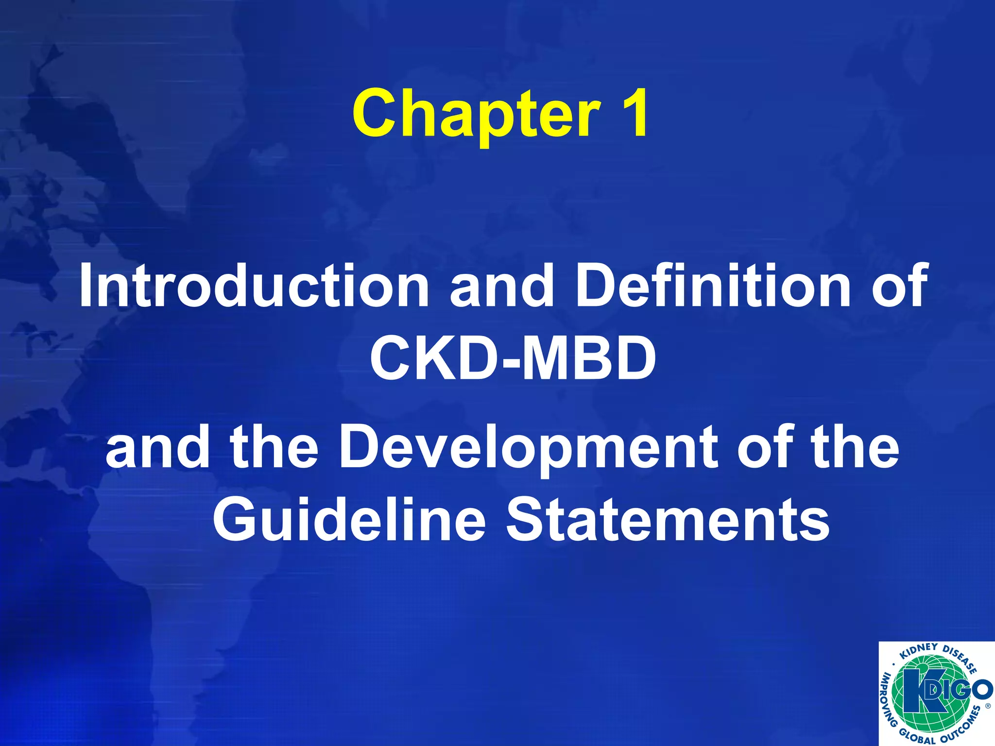 Chapter 1 
Introduction and Definition of 
CKD-MBD 
and the Development of the 
Guideline Statements 
 