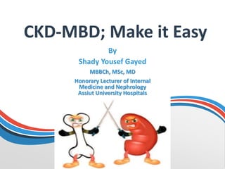CKD-MBD; Make it Easy
By
Shady Yousef Gayed
MBBCh, MSc, MD
Honorary Lecturer of Internal
Medicine and Nephrology
Assiut University Hospitals
 