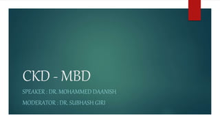 CKD - MBD
SPEAKER : DR. MOHAMMED DAANISH
MODERATOR : DR. SUBHASH GIRI
 