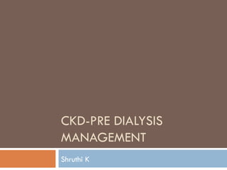 CKD-PRE DIALYSIS
MANAGEMENT
Shruthi K
 