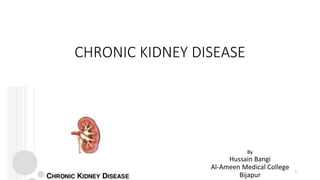 CHRONIC KIDNEY DISEASE
By
Hussain Bangi
Al-Ameen Medical College
Bijapur
1
 