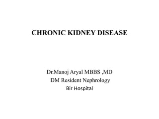 CHRONIC KIDNEY DISEASE
Dr.Manoj Aryal MBBS ,MD
DM Resident Nephrology
Bir Hospital
 