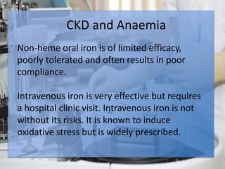 CKD and Anaemia
Anemia develops during the early stages of CKD
and is common in patients with End Stage Renal
Disease.
Ane...