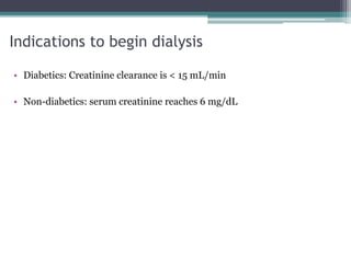 Indications to begin dialysis
• Diabetics: Creatinine clearance is < 15 mL/min
• Non-diabetics: serum creatinine reaches 6 mg/dL
 