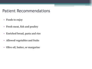 Patient Recommendations
• Foods to enjoy
• Fresh meat, fish and poultry
• Enriched bread, pasta and rice
• Allowed vegetables and fruits
• Olive oil, butter, or margarine
 