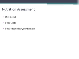 Nutrition Assessment
• Diet Recall
• Food Diary
• Food Frequency Questionnaire
 