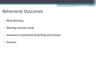Behavioral Outcomes
• Meal planning
• Meeting nutrient needs
• Awareness of potential food/drug interactions
• Exercise
 