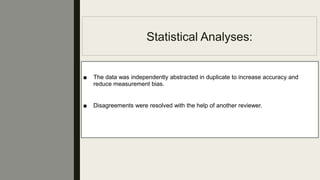 Statistical Analyses:
■ The data was independently abstracted in duplicate to increase accuracy and
reduce measurement bias.
■ Disagreements were resolved with the help of another reviewer.
 
