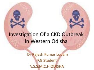 Investigation Of a CKD Outbreak
In Western Odisha
Dr Rajesh Kumar Ludam
P.G Student
V.S.S.M.C.H ODISHA
 