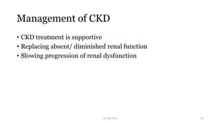 Management of CKD
• CKD treatment is supportive
• Replacing absent/ diminished renal function
• Slowing progression of renal dysfunction
Dr GRK CHRI 28
 