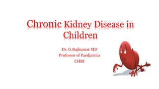 Dr. G.Rajkumar MD
Professor of Paediatrics
CHRI
Chronic Kidney Disease in
Children
 