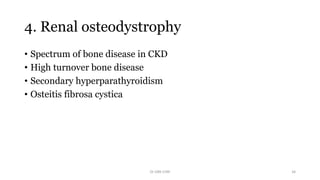 4. Renal osteodystrophy
• Spectrum of bone disease in CKD
• High turnover bone disease
• Secondary hyperparathyroidism
• Osteitis fibrosa cystica
Dr GRK CHRI 34
 