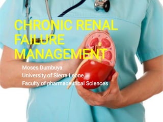 CHRONIC RENAL
FAILURE
MANAGEMENT
Moses Dumbuya
University of Sierra Leone
Faculty of pharmaceutical Sciences
 