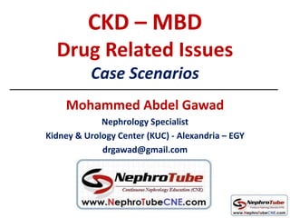 CKD – MBD
Drug Related Issues
Case Scenarios
Mohammed Abdel Gawad
Nephrology Specialist
Kidney & Urology Center (KUC) - Alexandria – EGY
drgawad@gmail.com
 