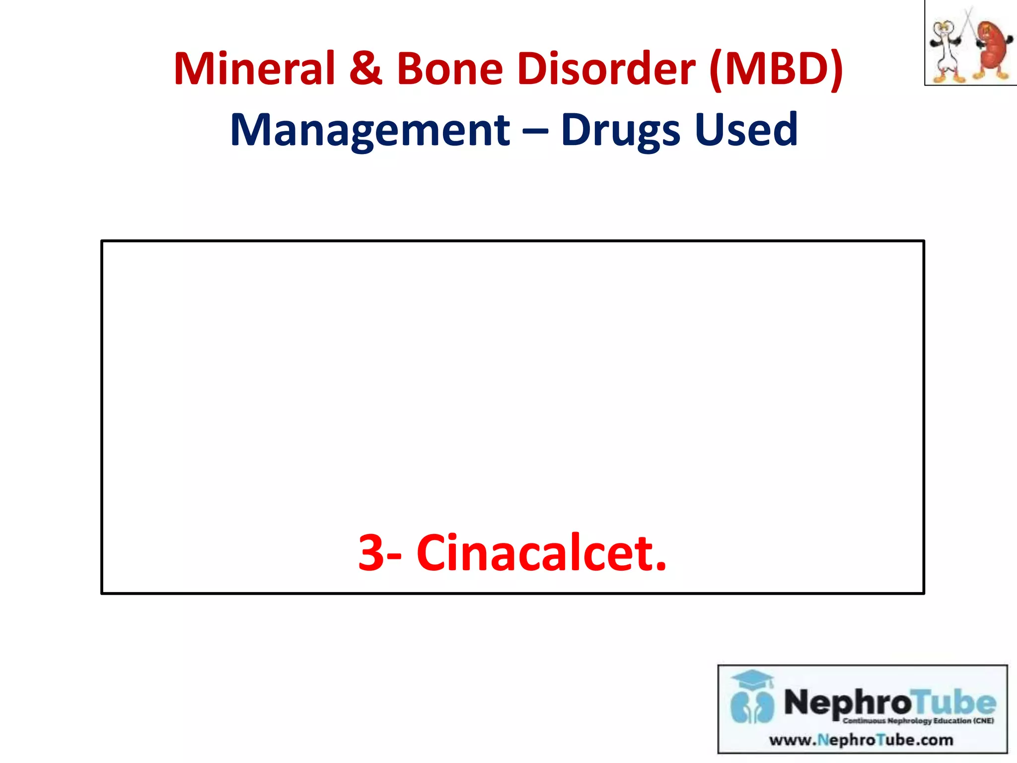 Mineral & Bone Disorder (MBD)
Management – Drugs Used
1- Phosphate binders.
2- Vit D and Vit D analogues.
3- Cinacalcet.
 